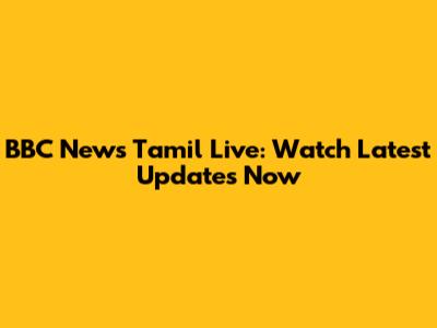 BBC News Tamil Live: Watch Latest Updates Now