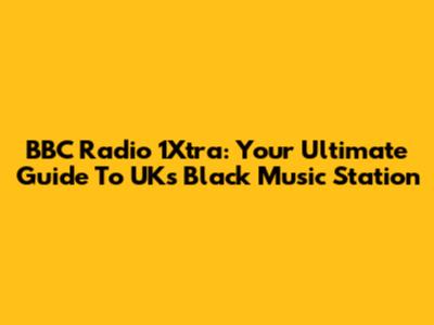 BBC Radio 1Xtra: Your Ultimate Guide To UK's Black Music Station