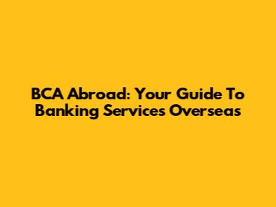 BCA Abroad: Your Guide To Banking Services Overseas