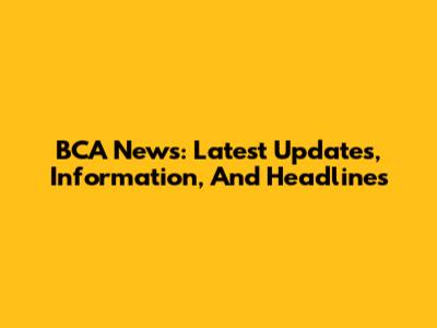 BCA News: Latest Updates, Information, And Headlines