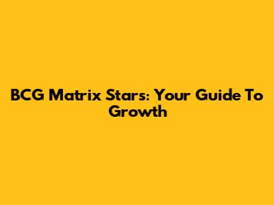 BCG Matrix Stars: Your Guide To Growth