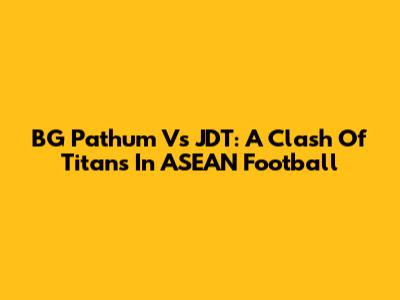 BG Pathum Vs JDT: A Clash Of Titans In ASEAN Football