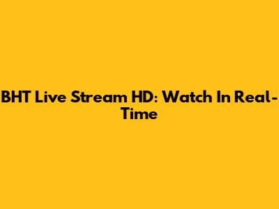 BHT Live Stream HD: Watch In Real-Time