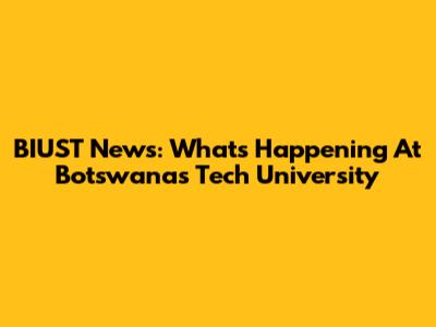 BIUST News: What's Happening At Botswana's Tech University