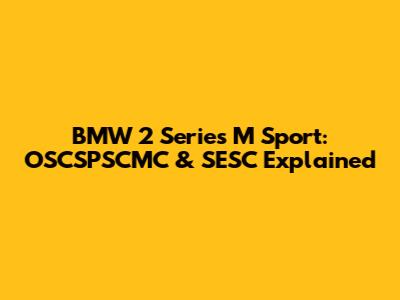 BMW 2 Series M Sport: OSCSPSCMC & SESC Explained
