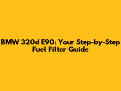 BMW 320d E90: Your Step-by-Step Fuel Filter Guide