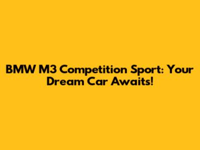 BMW M3 Competition Sport: Your Dream Car Awaits!