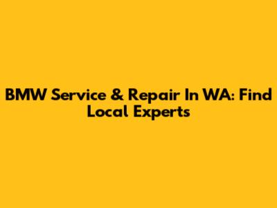 BMW Service & Repair In WA: Find Local Experts