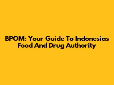 BPOM: Your Guide To Indonesia's Food And Drug Authority