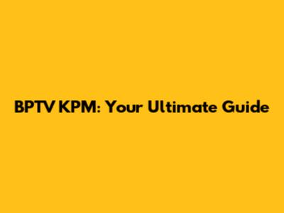 BPTV KPM: Your Ultimate Guide