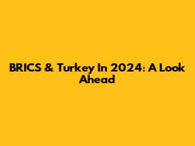 BRICS & Turkey In 2024: A Look Ahead