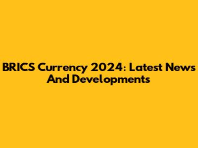 BRICS Currency 2024: Latest News And Developments