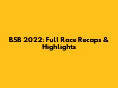 BSB 2022: Full Race Recaps & Highlights
