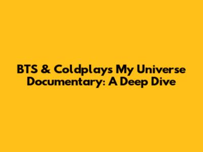 BTS & Coldplay's 'My Universe' Documentary: A Deep Dive