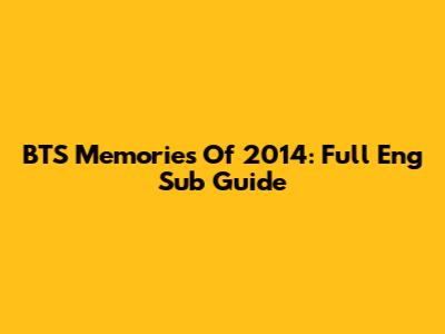 BTS Memories Of 2014: Full Eng Sub Guide