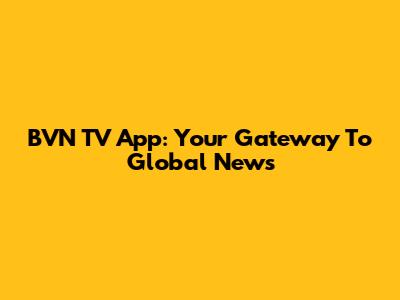 BVN TV App: Your Gateway To Global News