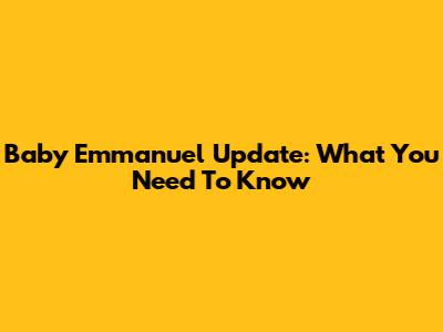 Baby Emmanuel Update: What You Need To Know