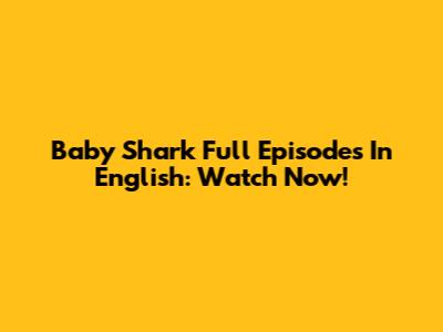 Baby Shark Full Episodes In English: Watch Now!