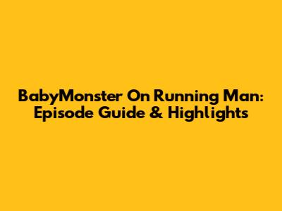 BabyMonster On Running Man: Episode Guide & Highlights