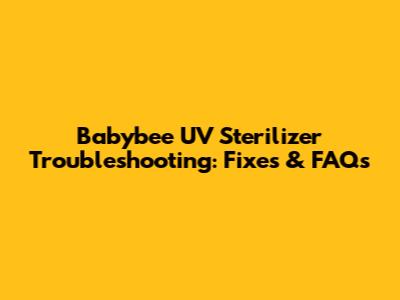 Babybee UV Sterilizer Troubleshooting: Fixes & FAQs