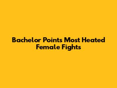 Bachelor Point's Most Heated Female Fights