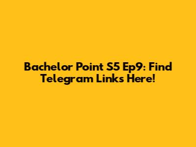 Bachelor Point S5 Ep9: Find Telegram Links Here!