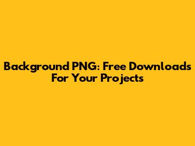 Background PNG: Free Downloads For Your Projects