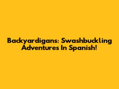Backyardigans: Swashbuckling Adventures In Spanish!