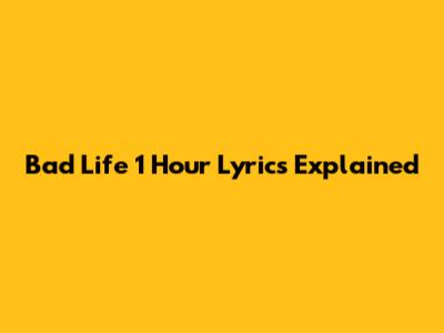 Bad Life 1 Hour Lyrics Explained