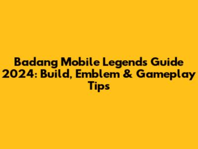 Badang Mobile Legends Guide 2024: Build, Emblem & Gameplay Tips