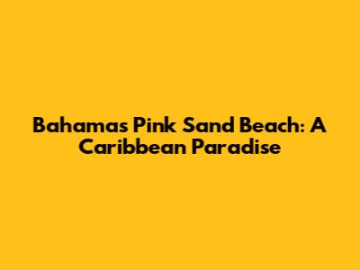 Bahamas Pink Sand Beach: A Caribbean Paradise
