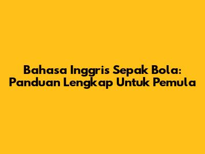 Bahasa Inggris Sepak Bola: Panduan Lengkap Untuk Pemula