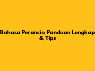 Bahasa Perancis: Panduan Lengkap & Tips