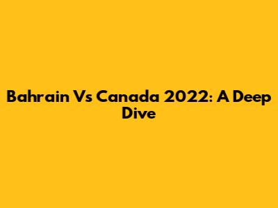 Bahrain Vs Canada 2022: A Deep Dive