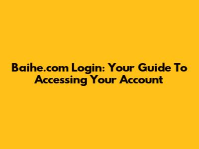 Baihe.com Login: Your Guide To Accessing Your Account