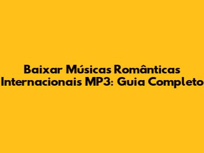 Baixar Músicas Românticas Internacionais MP3: Guia Completo