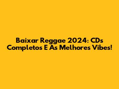 Baixar Reggae 2024: CDs Completos E As Melhores Vibes!