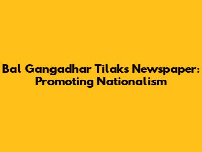 Bal Gangadhar Tilak's Newspaper: Promoting Nationalism