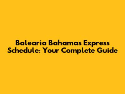 Balearia Bahamas Express Schedule: Your Complete Guide