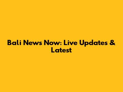 Bali News Now: Live Updates & Latest