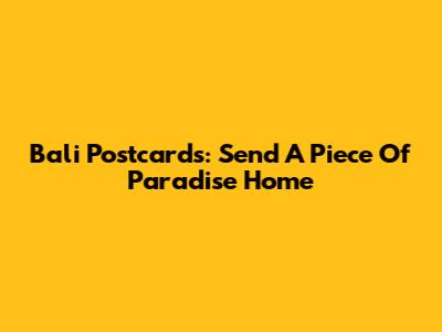 Bali Postcards: Send A Piece Of Paradise Home
