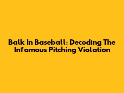 Balk In Baseball: Decoding The Infamous Pitching Violation