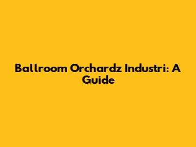 Ballroom Orchardz Industri: A Guide