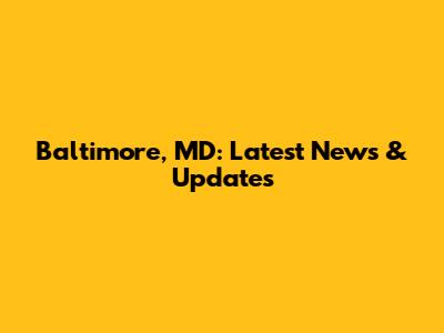 Baltimore, MD: Latest News & Updates