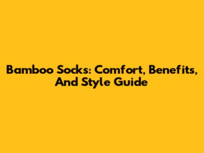 Bamboo Socks: Comfort, Benefits, And Style Guide