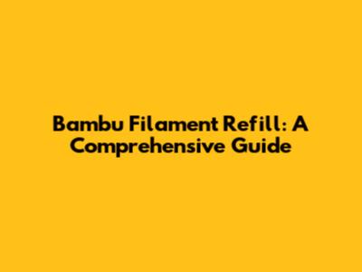 Bambu Filament Refill: A Comprehensive Guide