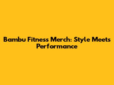 Bambu Fitness Merch: Style Meets Performance