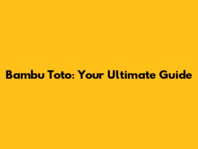 Bambu Toto: Your Ultimate Guide