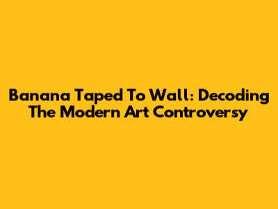 Banana Taped To Wall: Decoding The Modern Art Controversy