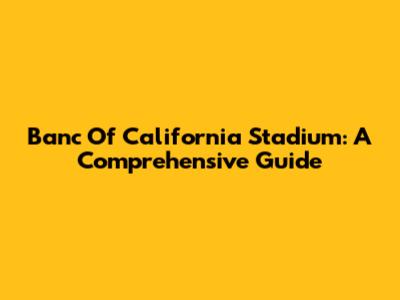 Banc Of California Stadium: A Comprehensive Guide